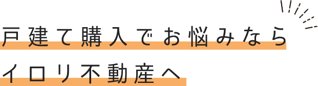 戸建て購入でお悩みならイロリ不動産へ